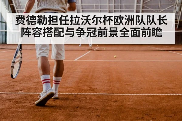 费德勒担任拉沃尔杯欧洲队队长 阵容搭配与争冠前景全面前瞻 - kaiyun sports