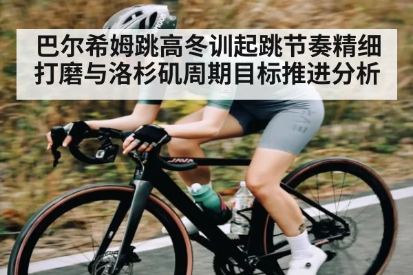 巴尔希姆跳高冬训起跳节奏精细打磨与洛杉矶周期目标推进分析(kaiyun sports)